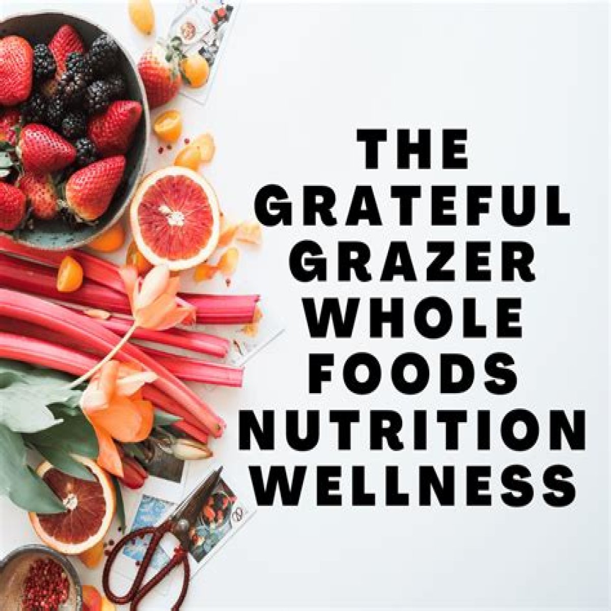 The Grateful Grazer: Embracing Whole Foods for Nutrition and Wellness